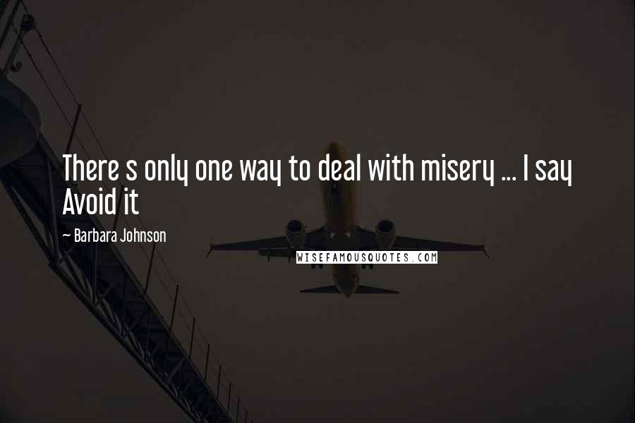 Barbara Johnson quotes: There s only one way to deal with misery ... I say Avoid it