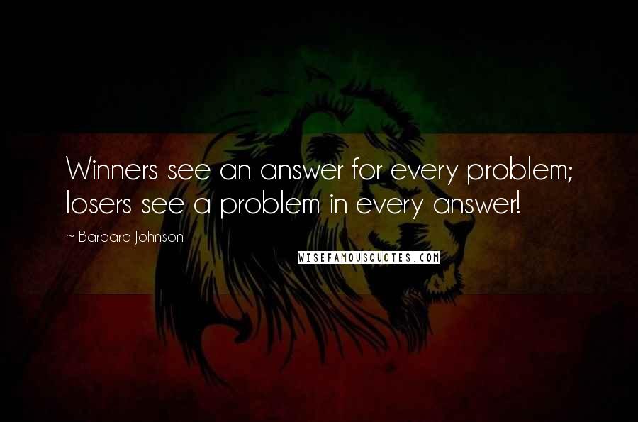 Barbara Johnson quotes: Winners see an answer for every problem; losers see a problem in every answer!