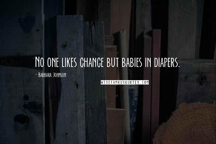 Barbara Johnson quotes: No one likes change but babies in diapers.
