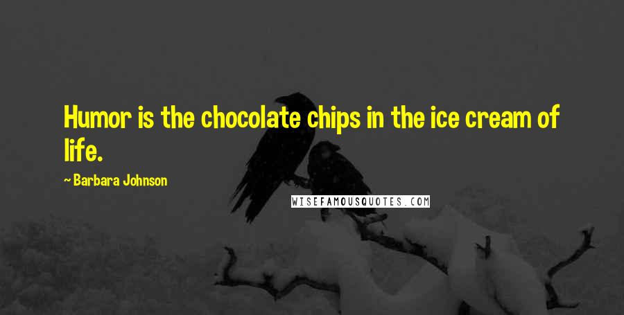 Barbara Johnson quotes: Humor is the chocolate chips in the ice cream of life.