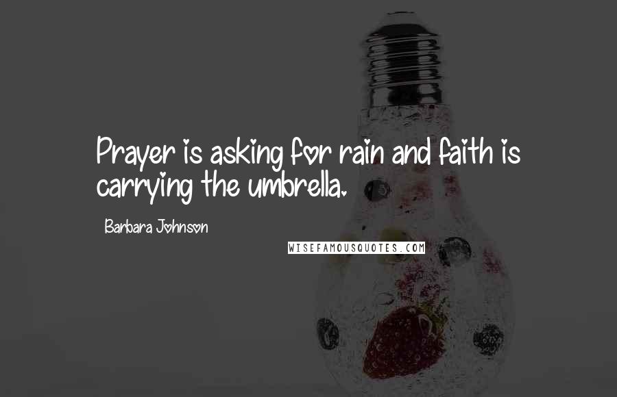 Barbara Johnson quotes: Prayer is asking for rain and faith is carrying the umbrella.