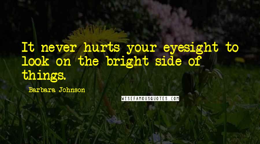 Barbara Johnson quotes: It never hurts your eyesight to look on the bright side of things.