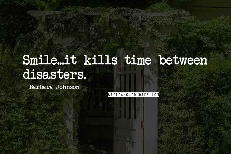 Barbara Johnson quotes: Smile...it kills time between disasters.