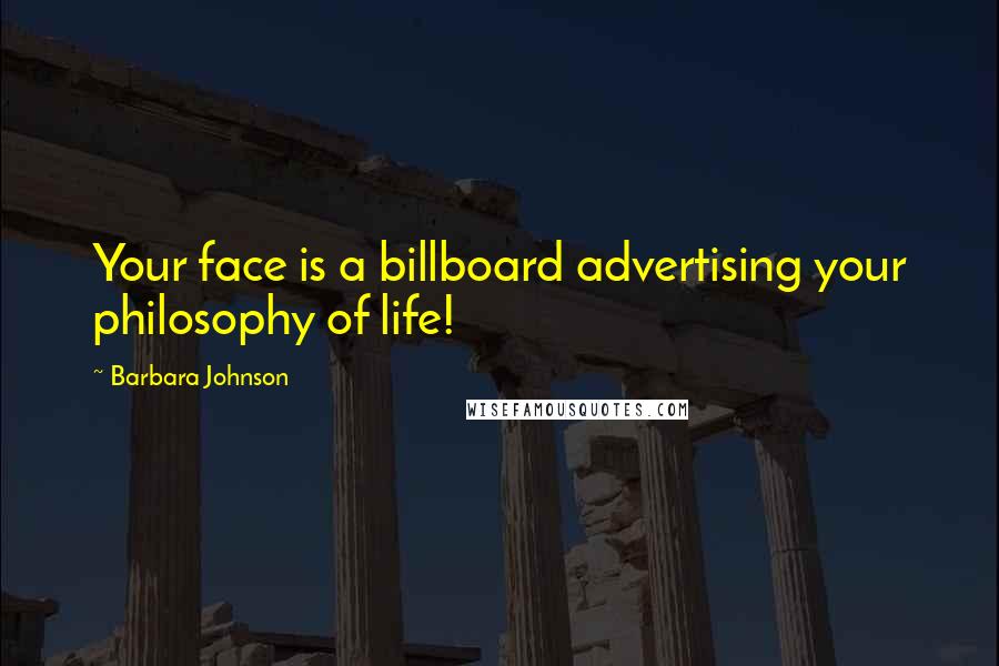 Barbara Johnson quotes: Your face is a billboard advertising your philosophy of life!