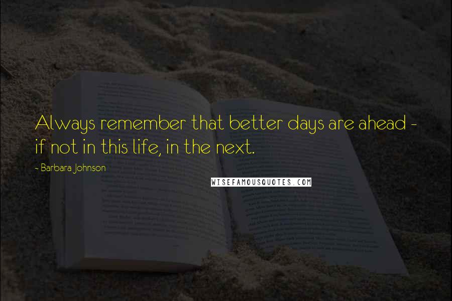 Barbara Johnson quotes: Always remember that better days are ahead - if not in this life, in the next.