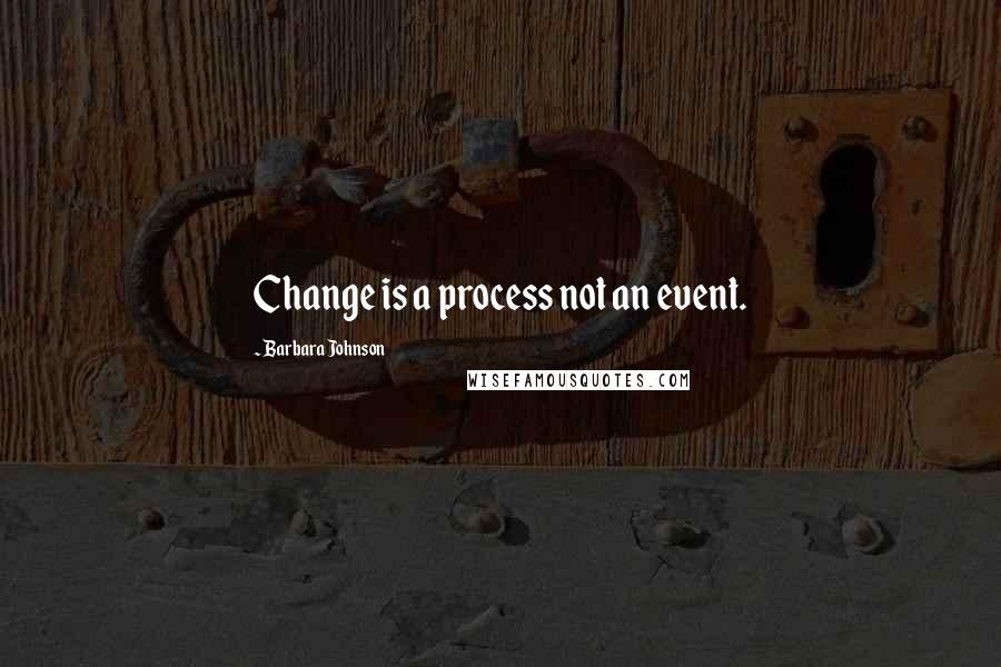 Barbara Johnson quotes: Change is a process not an event.
