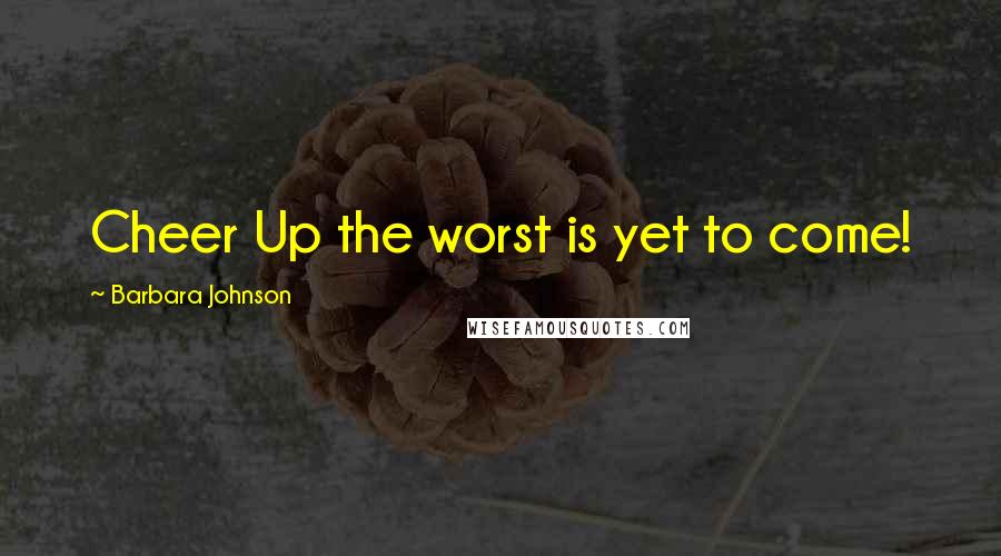 Barbara Johnson quotes: Cheer Up the worst is yet to come!