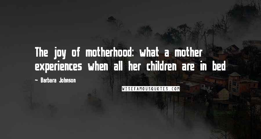 Barbara Johnson quotes: The joy of motherhood: what a mother experiences when all her children are in bed