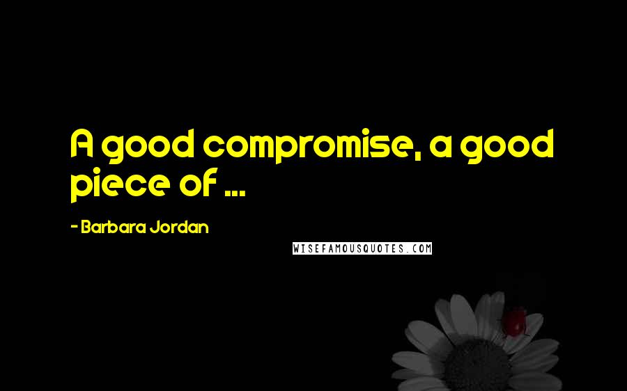 Barbara Jordan quotes: A good compromise, a good piece of ...