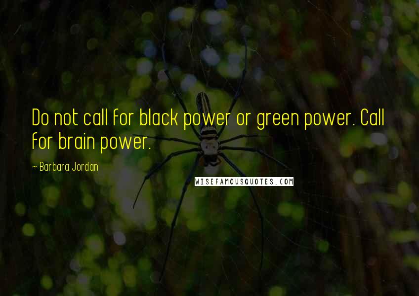 Barbara Jordan quotes: Do not call for black power or green power. Call for brain power.