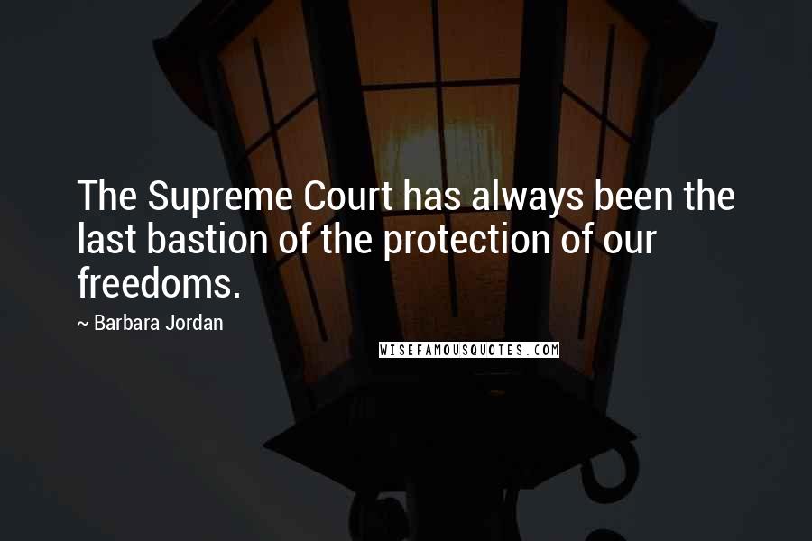 Barbara Jordan quotes: The Supreme Court has always been the last bastion of the protection of our freedoms.