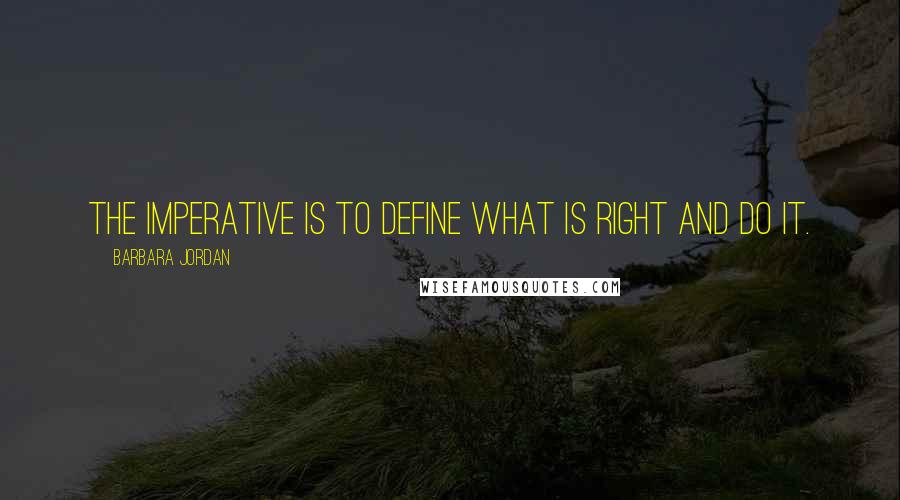 Barbara Jordan quotes: The imperative is to define what is right and do it.