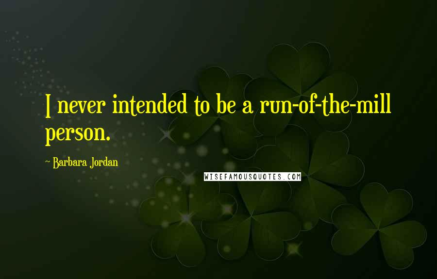 Barbara Jordan quotes: I never intended to be a run-of-the-mill person.
