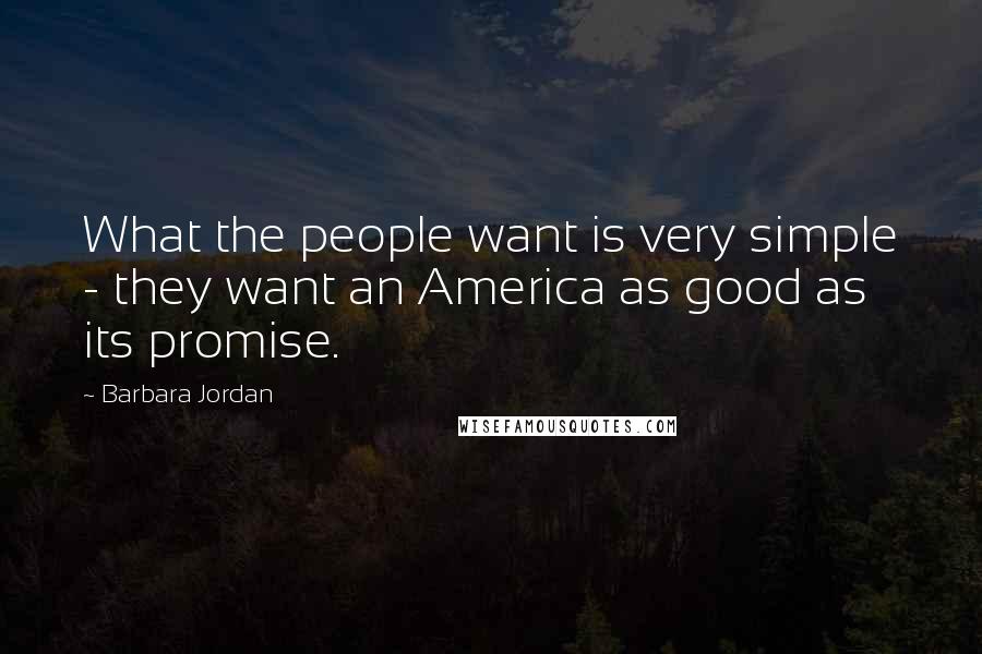 Barbara Jordan quotes: What the people want is very simple - they want an America as good as its promise.