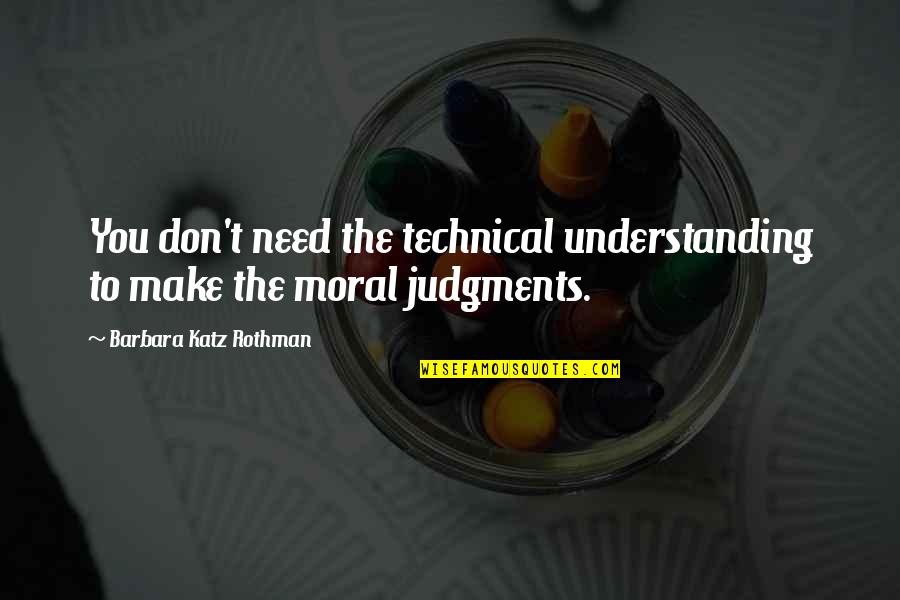 Barbara Katz Rothman Quotes By Barbara Katz Rothman: You don't need the technical understanding to make Barbara Katz Rothman Quotes By Barbara Katz Rothman: You don't need the technical understanding to make