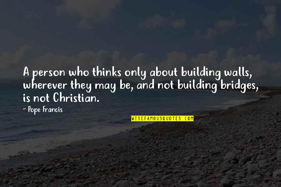 Barbara Katz Rothman Quotes By Pope Francis: A person who thinks only about building walls,