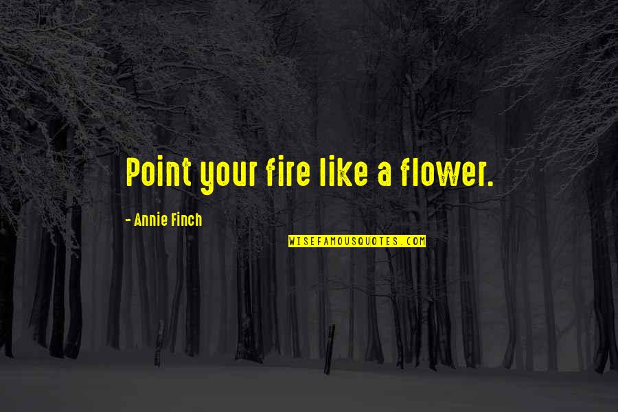 Barbara Kimball Quotes By Annie Finch: Point your fire like a flower.