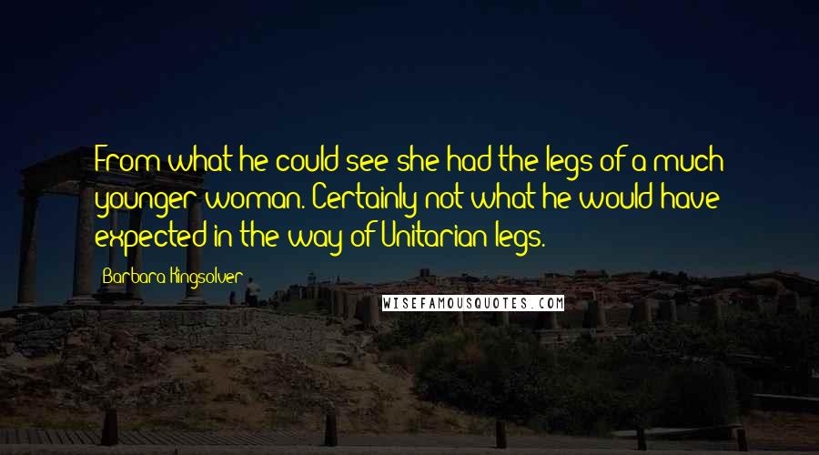 Barbara Kingsolver quotes: From what he could see she had the legs of a much younger woman. Certainly not what he would have expected in the way of Unitarian legs.