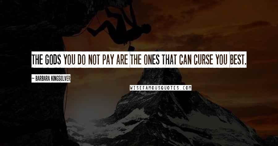 Barbara Kingsolver quotes: The gods you do not pay are the ones that can curse you best.