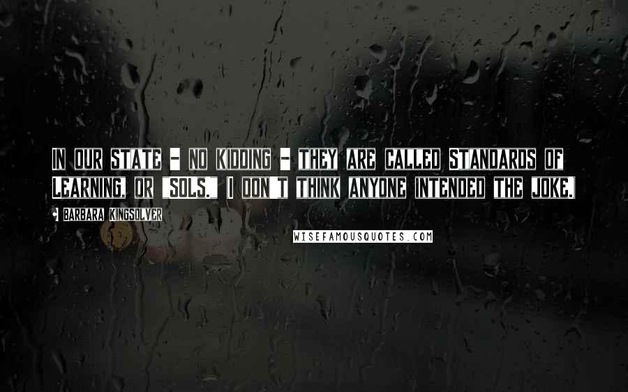 Barbara Kingsolver quotes: In our state - no kidding - they are called Standards of Learning, or "SOLs." (I don't think anyone intended the joke.)
