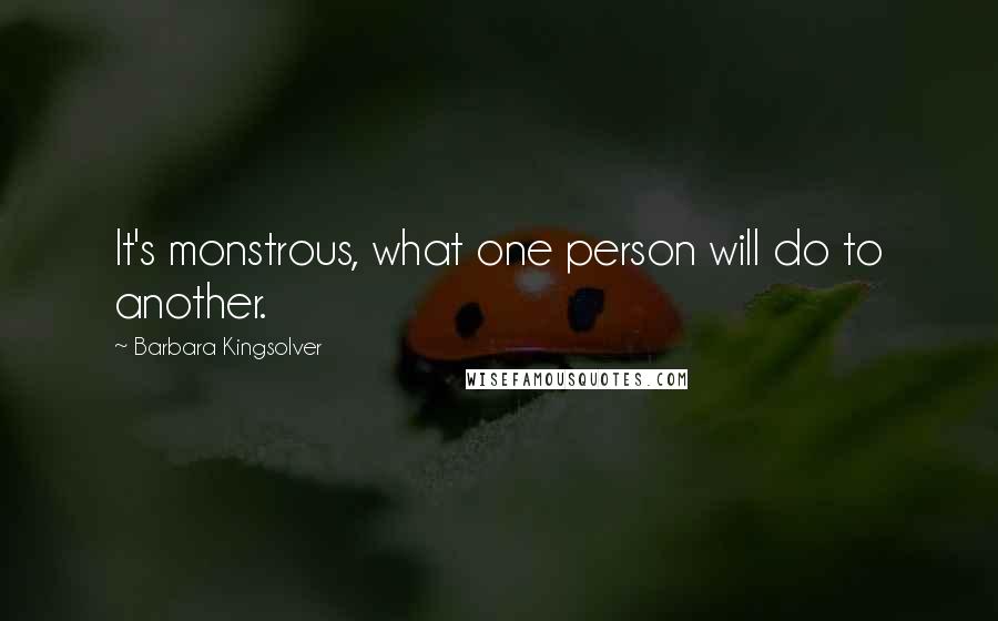 Barbara Kingsolver quotes: It's monstrous, what one person will do to another.