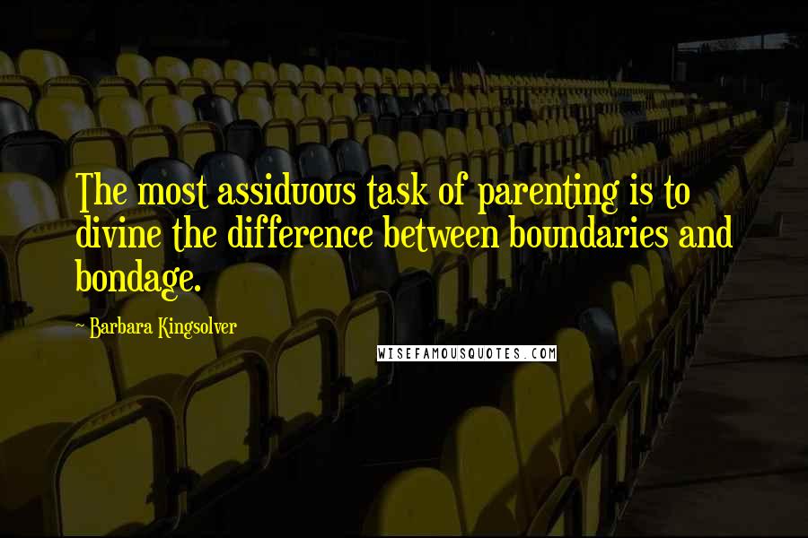 Barbara Kingsolver quotes: The most assiduous task of parenting is to divine the difference between boundaries and bondage.
