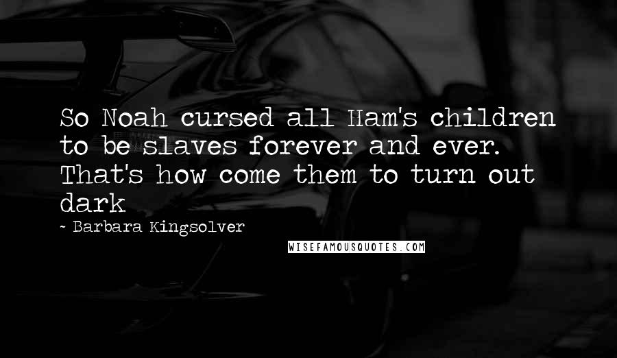 Barbara Kingsolver quotes: So Noah cursed all Ham's children to be slaves forever and ever. That's how come them to turn out dark