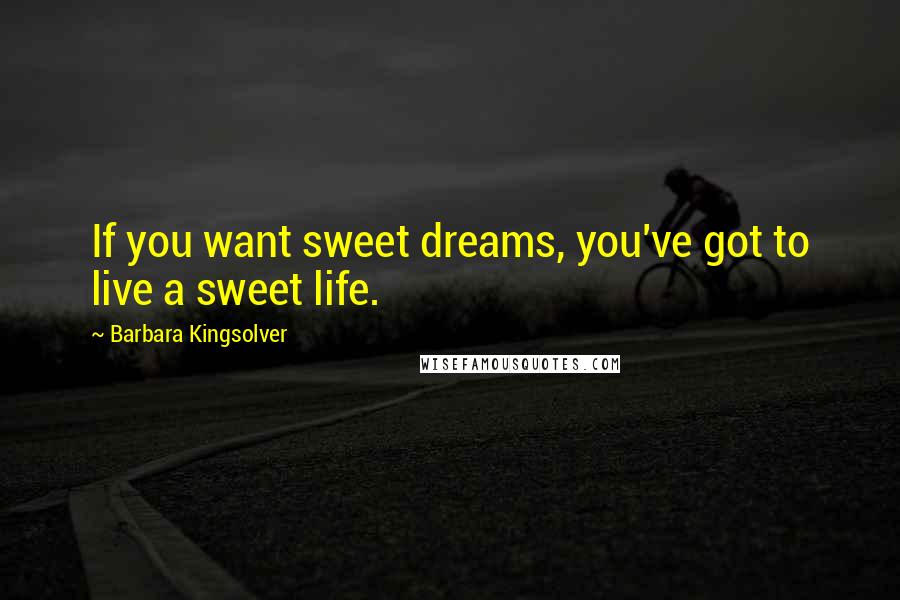 Barbara Kingsolver quotes: If you want sweet dreams, you've got to live a sweet life.