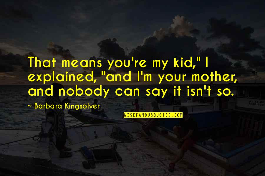 Barbara Kingsolver Quotes By Barbara Kingsolver: That means you're my kid," I explained, "and