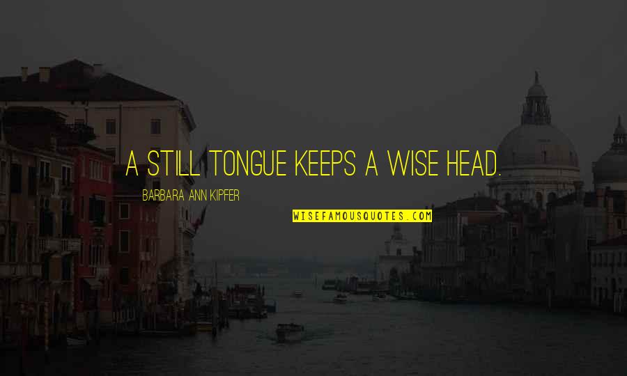 Barbara Kipfer Quotes By Barbara Ann Kipfer: A still tongue keeps a wise head.