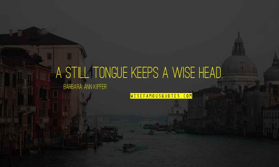 Barbara Kipfer Quotes By Barbara Ann Kipfer: A still tongue keeps a wise head. Barbara Kipfer Quotes By Barbara Ann Kipfer: A still tongue keeps a wise head.