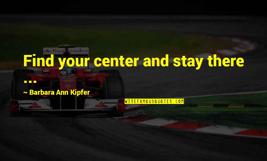 Barbara Kipfer Quotes By Barbara Ann Kipfer: Find your center and stay there ...