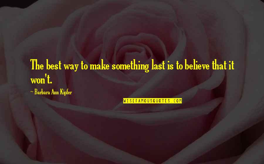 Barbara Kipfer Quotes By Barbara Ann Kipfer: The best way to make something last is