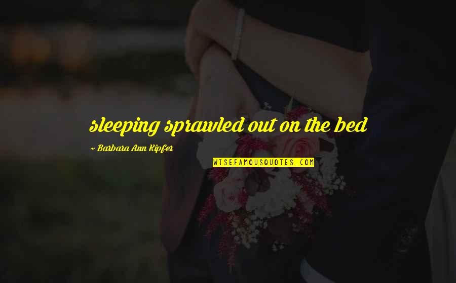 Barbara Kipfer Quotes By Barbara Ann Kipfer: sleeping sprawled out on the bed Barbara Kipfer Quotes By Barbara Ann Kipfer: sleeping sprawled out on the bed