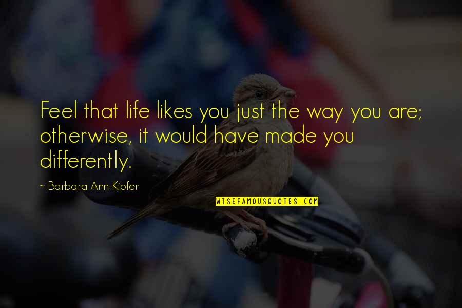 Barbara Kipfer Quotes By Barbara Ann Kipfer: Feel that life likes you just the way