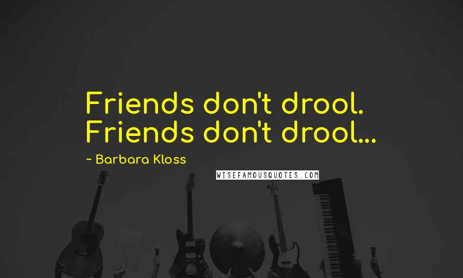 Barbara Kloss quotes: Friends don't drool. Friends don't drool...