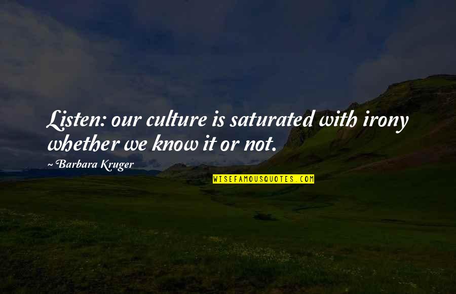 Barbara Kruger Quotes By Barbara Kruger: Listen: our culture is saturated with irony whether