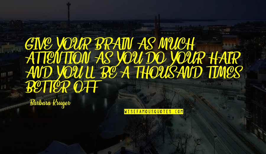 Barbara Kruger Quotes By Barbara Kruger: GIVE YOUR BRAIN AS MUCH ATTENTION AS YOU