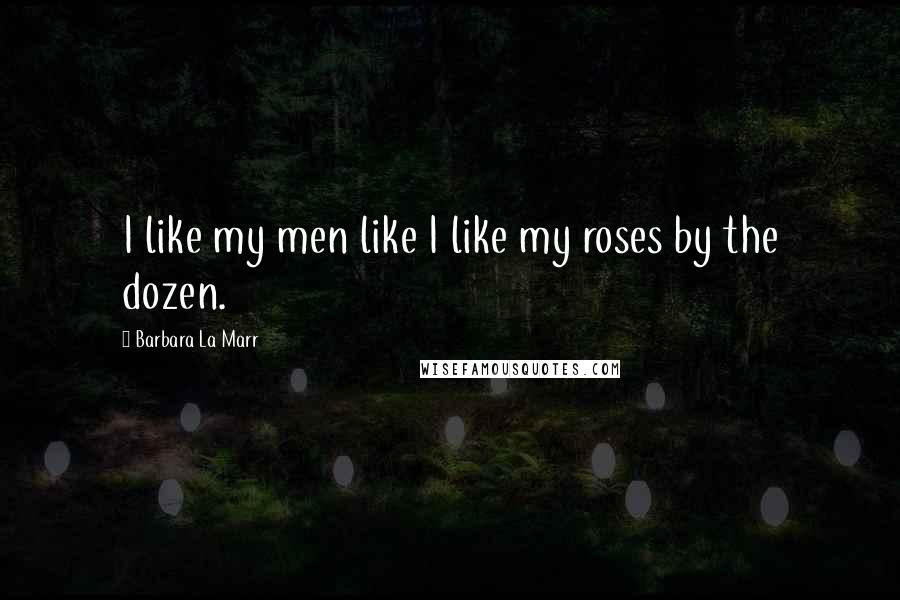 Barbara La Marr quotes: I like my men like I like my roses by the dozen.