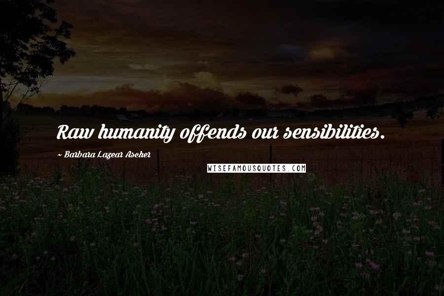 Barbara Lazear Ascher quotes: Raw humanity offends our sensibilities.