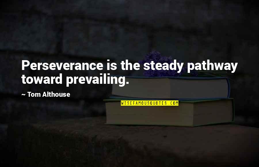 Barbara Lazear Ascher Quotes By Tom Althouse: Perseverance is the steady pathway toward prevailing.