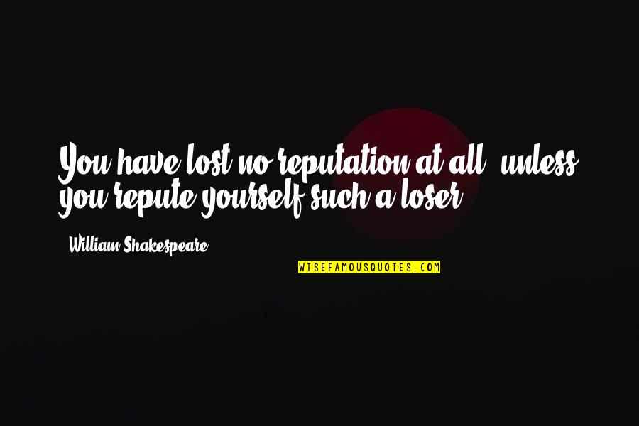 Barbara Ledermann Quotes By William Shakespeare: You have lost no reputation at all, unless