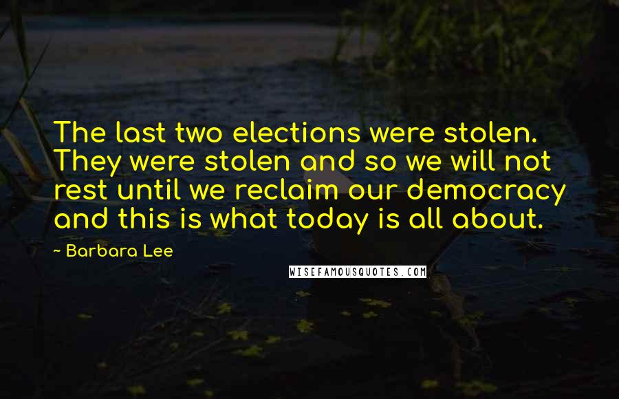 Barbara Lee quotes: The last two elections were stolen. They were stolen and so we will not rest until we reclaim our democracy and this is what today is all about.