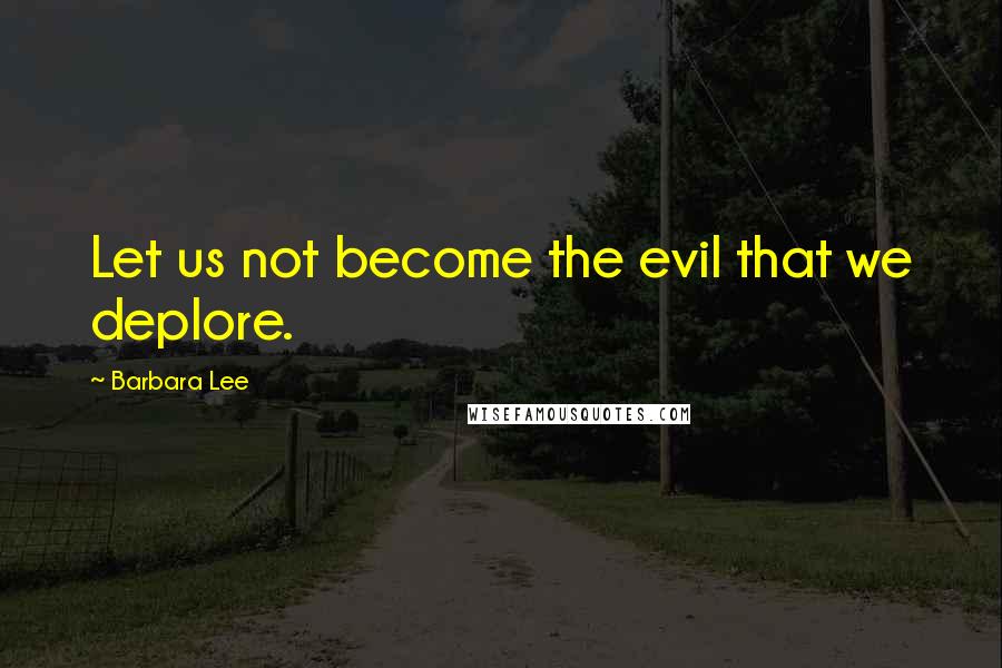 Barbara Lee quotes: Let us not become the evil that we deplore.