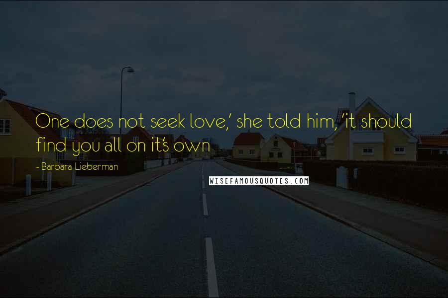 Barbara Lieberman quotes: One does not seek love,' she told him, 'it should find you all on it's own