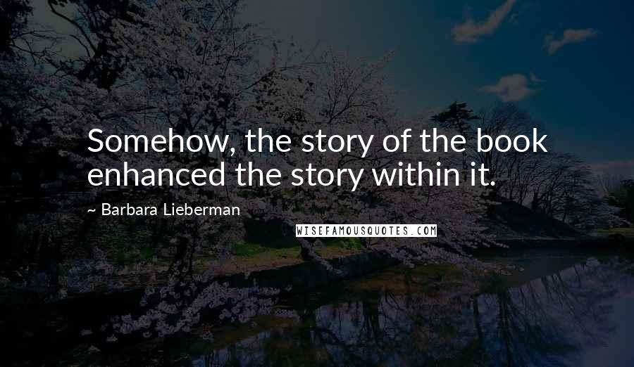 Barbara Lieberman quotes: Somehow, the story of the book enhanced the story within it.