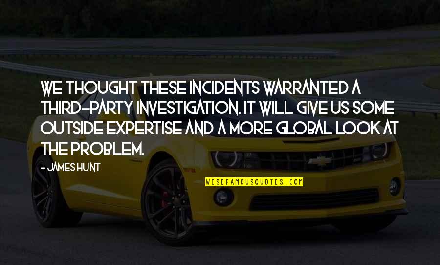 Barbara Lillian Combes Quotes By James Hunt: We thought these incidents warranted a third-party investigation. Barbara Lillian Combes Quotes By James Hunt: We thought these incidents warranted a third-party investigation.