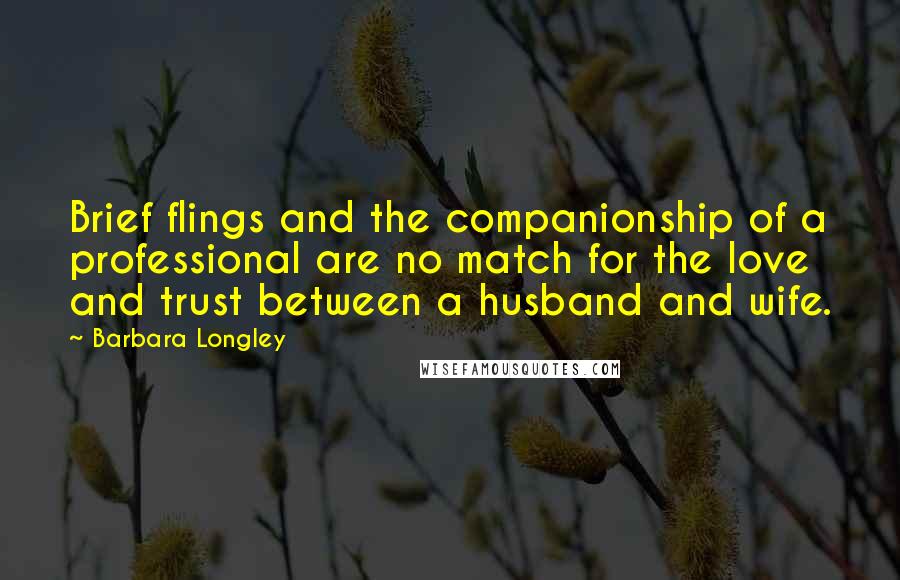 Barbara Longley quotes: Brief flings and the companionship of a professional are no match for the love and trust between a husband and wife.
