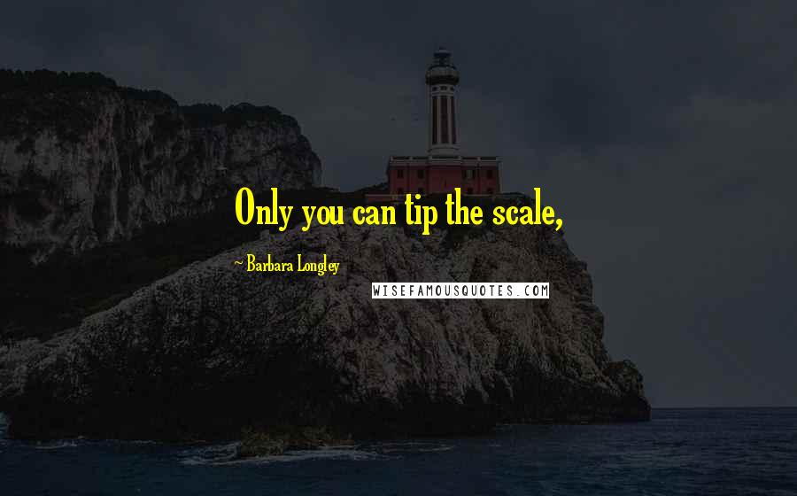 Barbara Longley quotes: Only you can tip the scale,