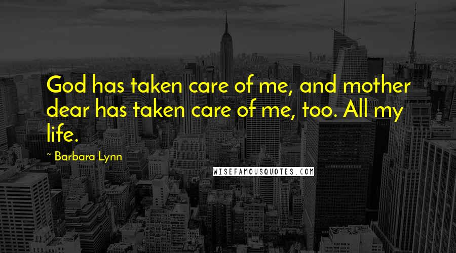 Barbara Lynn quotes: God has taken care of me, and mother dear has taken care of me, too. All my life.